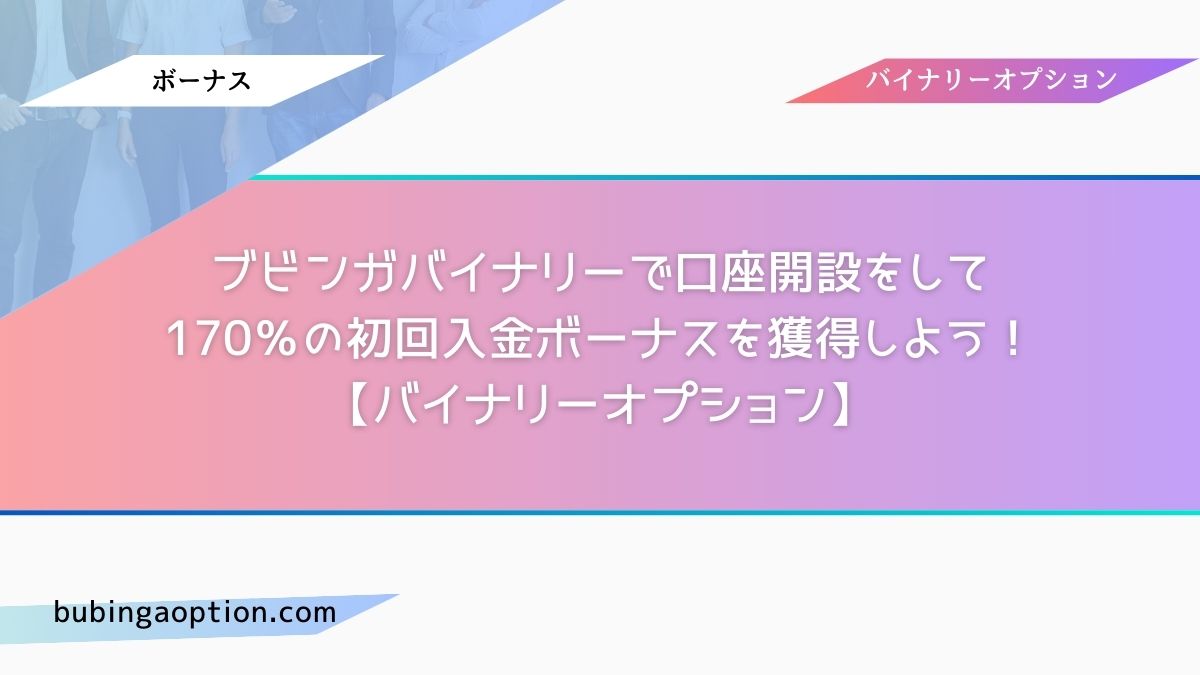 ブビンガバイナリーで口座開設をして170％の初回入金ボーナスを獲得しよう！【バイナリーオプション】